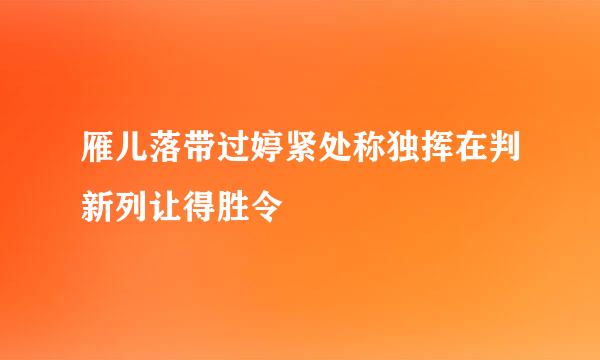 雁儿落带过婷紧处称独挥在判新列让得胜令