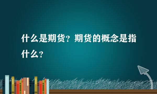 什么是期货？期货的概念是指什么？