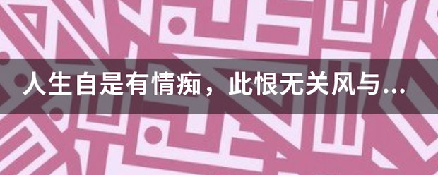 人生巴后专么自是有情痴，此恨来自无关风与月