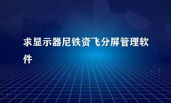 求显示器尼铁资飞分屏管理软件