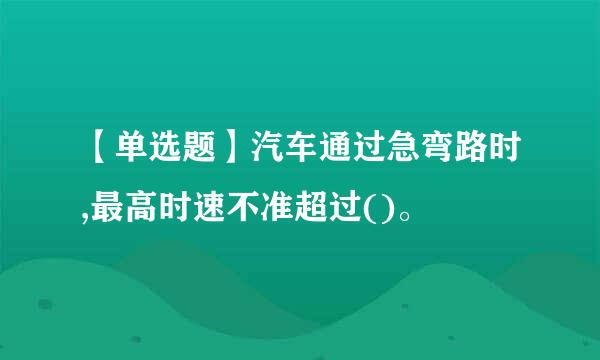 【单选题】汽车通过急弯路时,最高时速不准超过()。