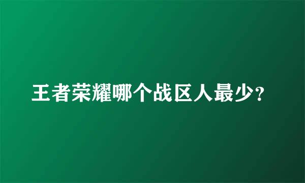 王者荣耀哪个战区人最少？