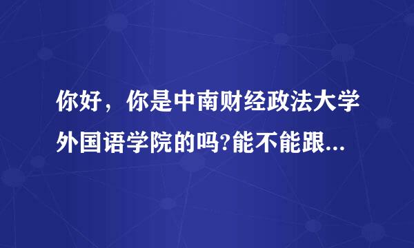 你好，你是中南财经政法大学外国语学院的吗?能不能跟我说说这个学校的详细情况，学费贵吗?谢谢你