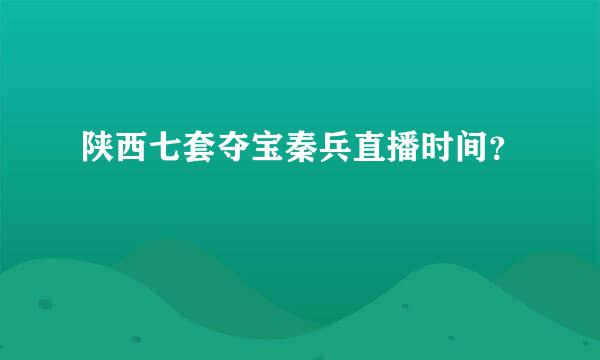 陕西七套夺宝秦兵直播时间？