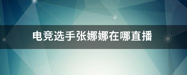 电竞来自选手张娜娜在哪直播