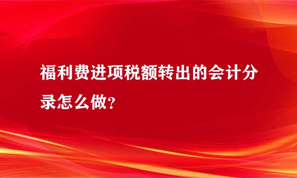 福利费进项税额转出的会计分录怎么做？