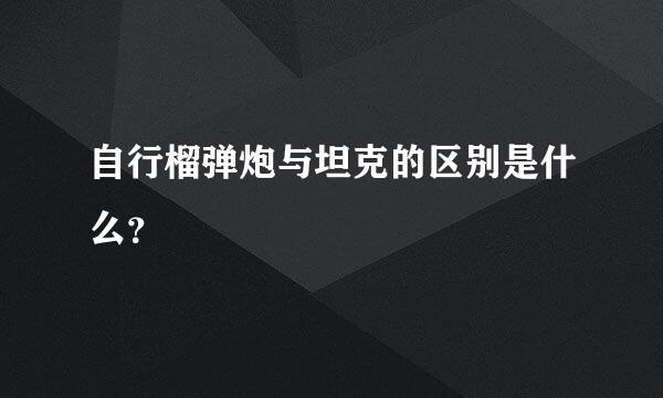 自行榴弹炮与坦克的区别是什么？