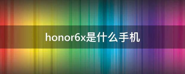 honor6x是什么手机