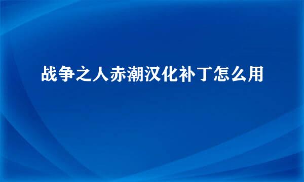 战争之人赤潮汉化补丁怎么用