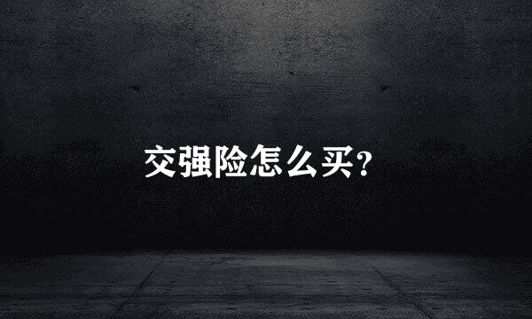 交强险怎么买？