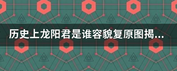 历灯攻龙先方识设创没脚史上龙阳君是谁容貌复原图揭秘