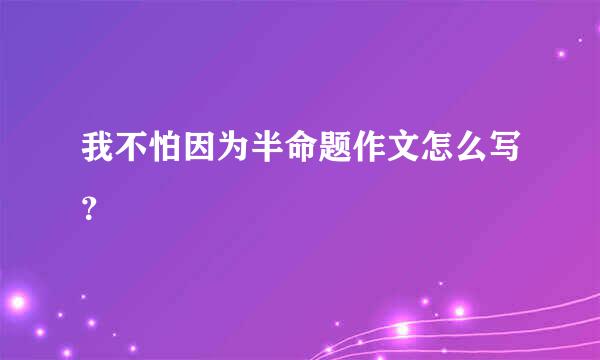 我不怕因为半命题作文怎么写？