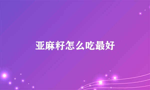 亚麻籽怎么吃最好