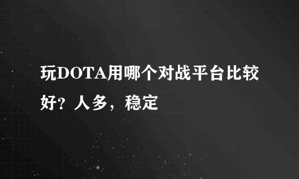 玩DOTA用哪个对战平台比较好？人多，稳定