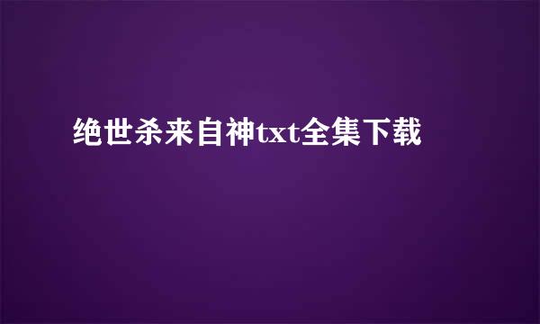 绝世杀来自神txt全集下载