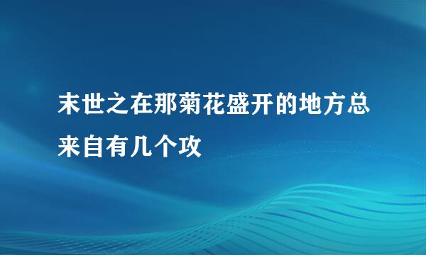 末世之在那菊花盛开的地方总来自有几个攻