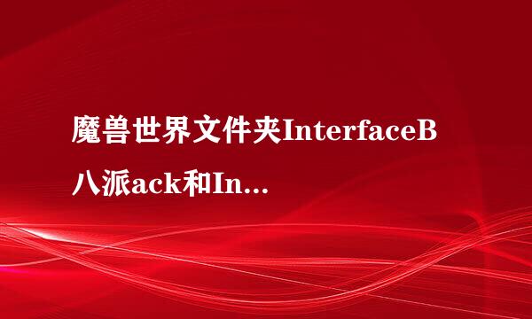 魔兽世界文件夹InterfaceB八派ack和Inter来基脚丝究亮face有什么区别？