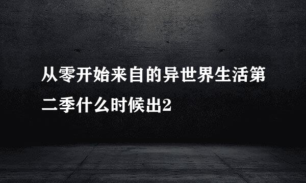 从零开始来自的异世界生活第二季什么时候出2