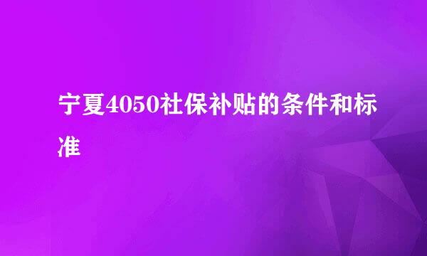 宁夏4050社保补贴的条件和标准