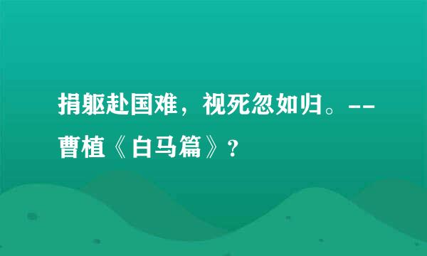 捐躯赴国难，视死忽如归。--曹植《白马篇》？