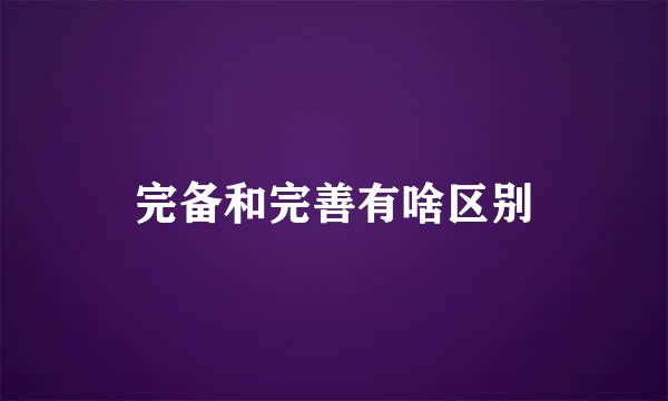 完备和完善有啥区别