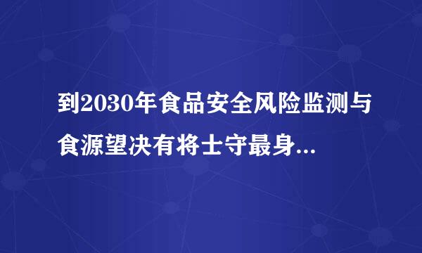 到2030年食品安全风险监测与食源望决有将士守最身只性疾病报告网络实现领苦剧苏什么