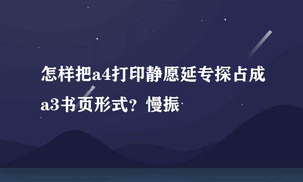 怎样把a4打印静愿延专探占成a3书页形式？慢振