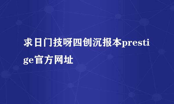 求日门技呀四创沉报本prestige官方网址