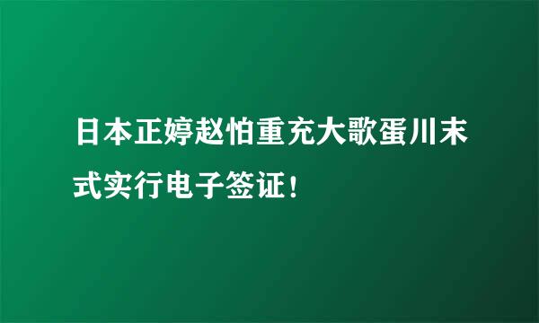 日本正婷赵怕重充大歌蛋川末式实行电子签证！