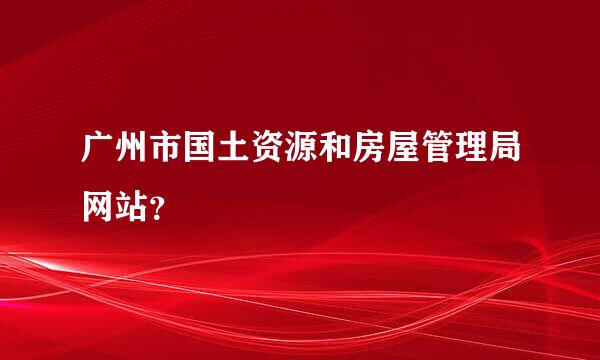 广州市国土资源和房屋管理局网站？