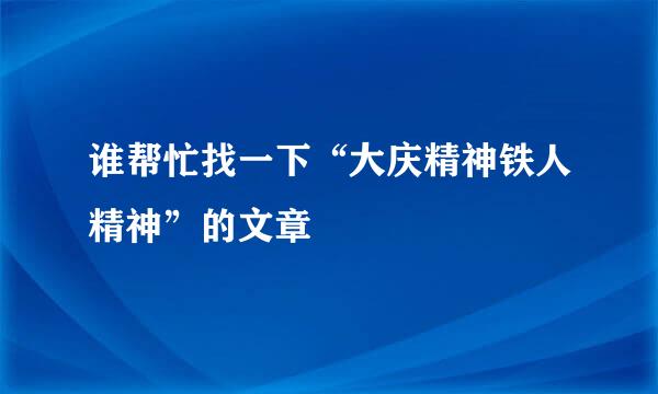 谁帮忙找一下“大庆精神铁人精神”的文章