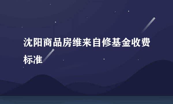 沈阳商品房维来自修基金收费标准