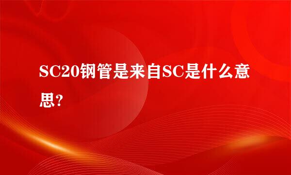 SC20钢管是来自SC是什么意思?