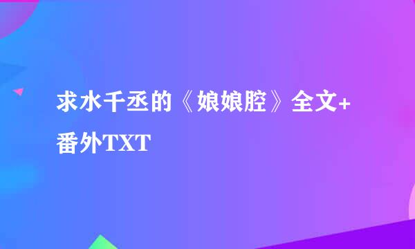 求水千丞的《娘娘腔》全文+番外TXT