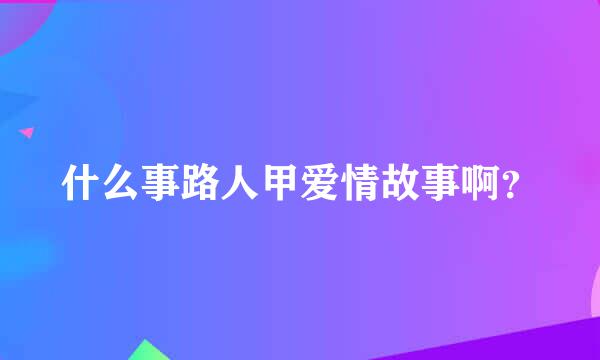 什么事路人甲爱情故事啊？