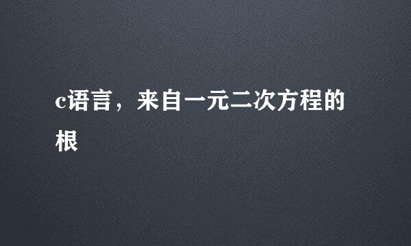 c语言，来自一元二次方程的根