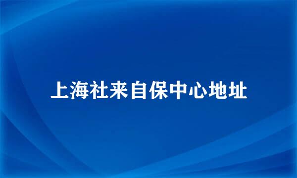 上海社来自保中心地址