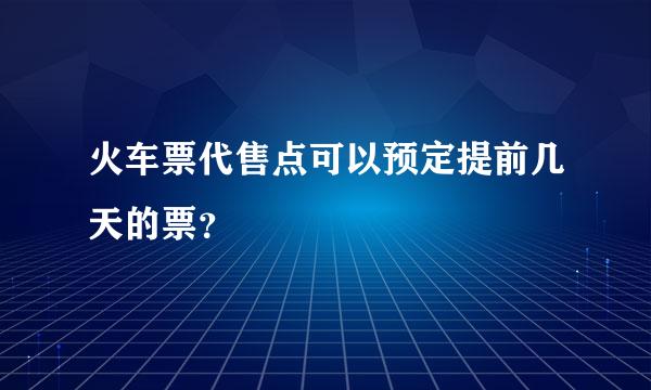 火车票代售点可以预定提前几天的票？