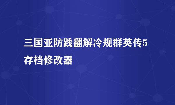 三国亚防践翻解冷规群英传5存档修改器