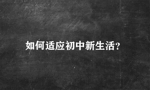 如何适应初中新生活？