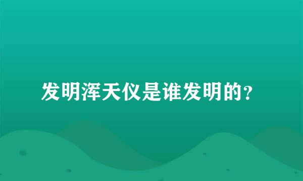 发明浑天仪是谁发明的？