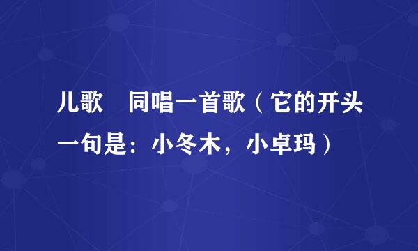 儿歌 同唱一首歌（它的开头一句是：小冬木，小卓玛）