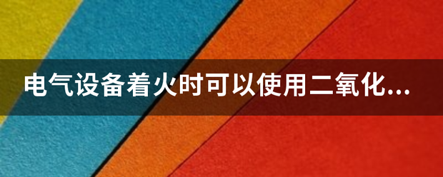 电气设备着火来自时可以使用二氧化碳灭火器灭火吗