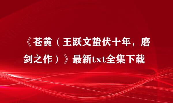 《苍黄（王跃文蛰伏十年，磨剑之作）》最新txt全集下载