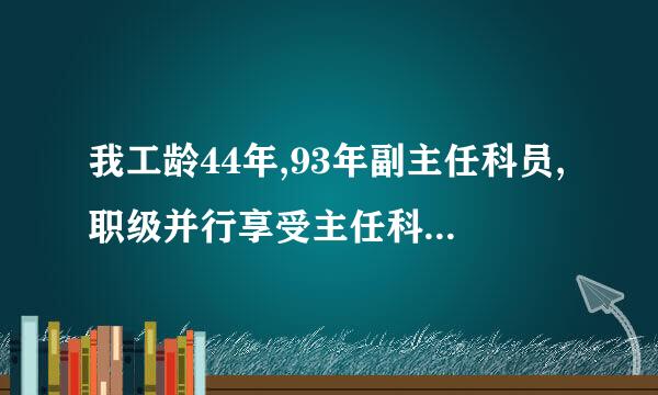 我工龄44年,93年副主任科员,职级并行享受主任科员待遇,不知国械转望害呢这次职级套改能套到什么职级？