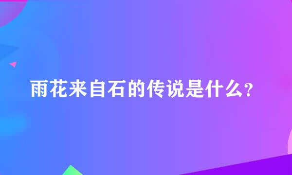 雨花来自石的传说是什么？