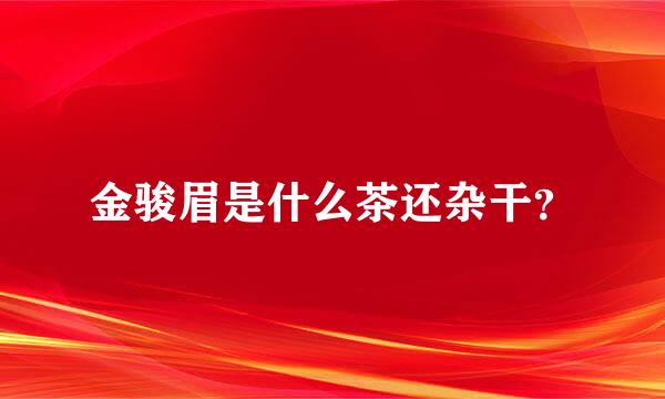 金骏眉是什么茶还杂干？