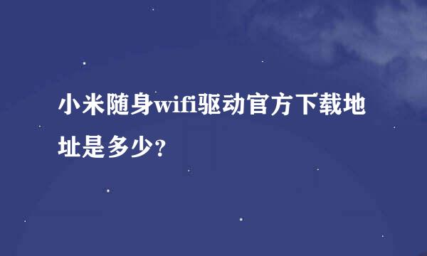 小米随身wifi驱动官方下载地址是多少？