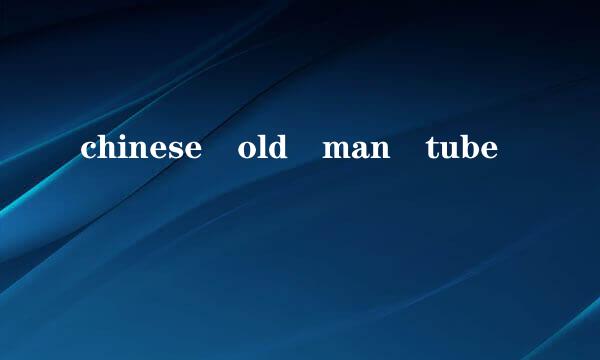 chinese old man tube