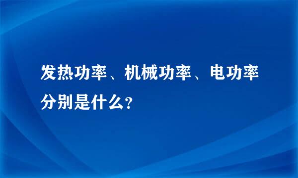 发热功率、机械功率、电功率分别是什么？